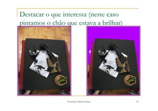 Destacar o que interessa (neste caso
pintamos o chão que estava a brilhar)




                 Formador: Cláudio Pedras   23
 