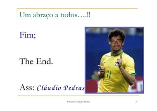 Um abraço a todos….!!

Fim;

The End.

Ass: Cláudio Pedras
              Formador: Cláudio Pedras   31
 