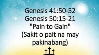 Genesis 41:50-52
Genesis 50:15-21
"Pain to Gain"
(Sakit o pait na may
pakinabang)
 