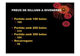 PREUS DE DILLUNS A DIVENDRES


• Partida amb 100 boles
  • 16€

• Partida amb 200 boles
  • 21€
• Partida amb 300 boles
  • 25€
• Recarregues
  • 5€
 