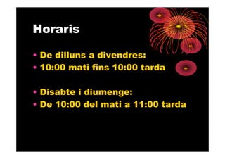 Horaris

• De dilluns a divendres:
• 10:00 mati fins 10:00 tarda

• Disabte i diumenge:
• De 10:00 del mati a 11:00 tarda
 