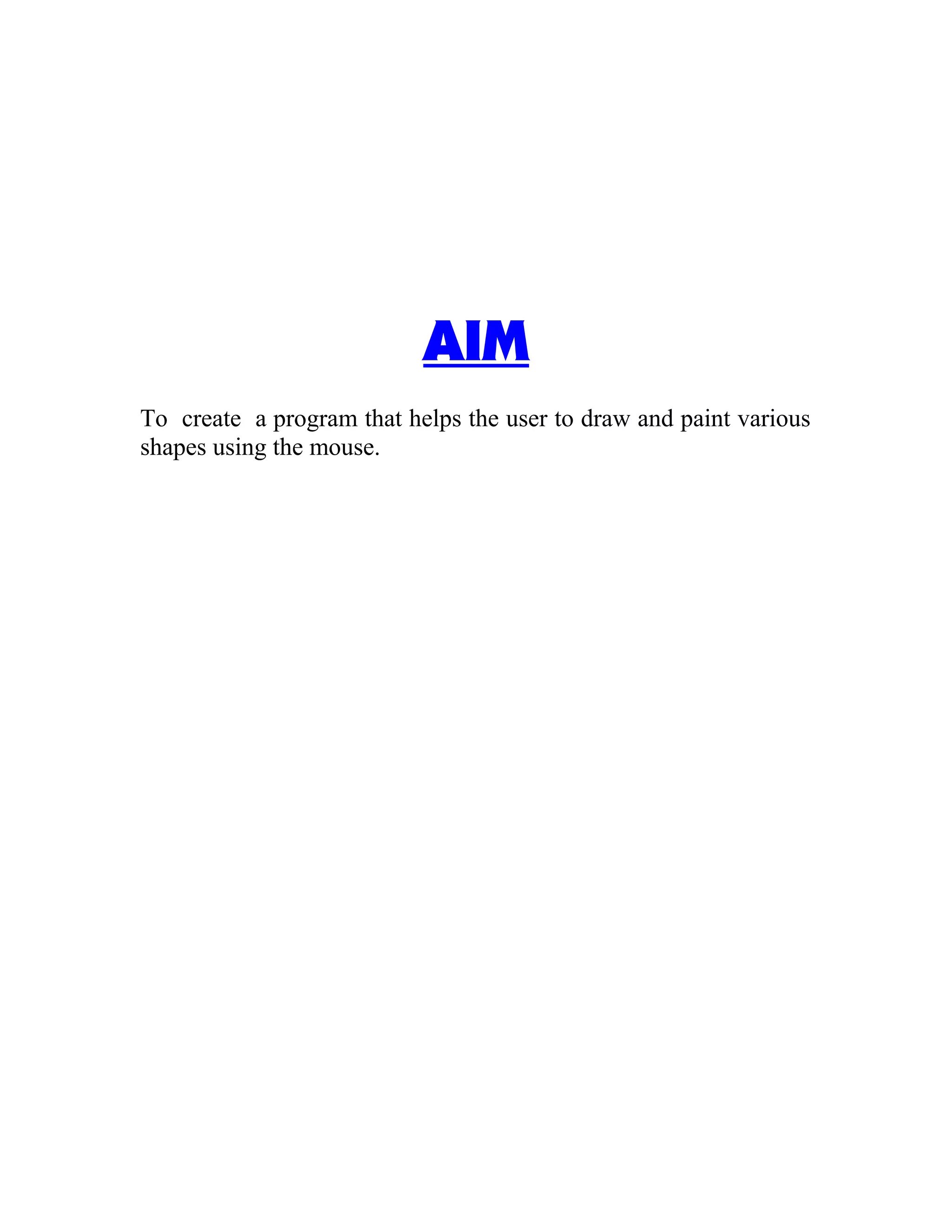 AIM
To create a program that helps the user to draw and paint various
shapes using the mouse.
 