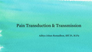 Pain Transduction & Transmission
Aditya Johan Romadhon, SST.Ft, M.Fis
 
