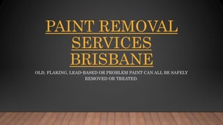 PAINT REMOVAL
SERVICES
BRISBANE
OLD, FLAKING, LEAD-BASED OR PROBLEM PAINT CAN ALL BE SAFELY
REMOVED OR TREATED.
 