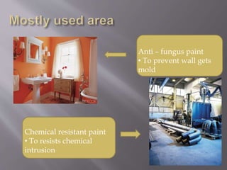 Anti – fungus paint
• To prevent wall gets
mold
Chemical resistant paint
• To resists chemical
intrusion
 
