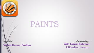PAINTS
Presented by :
MD. Faizur Rahman
RJC302B43 (11305527)
Submitted to :
Vishal Kumar Poddar
 