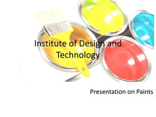 Institute of Design and
Technology
Presentation on Paints
 