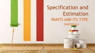 PAINTS AND ITS TYPE
Specification and
Estimation
(MATERIAL)
 