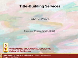 * 1
Title-Building Services
Subtitle-Paints.
Presenter-Pruthvi Patel(MBIDS)
Subject: Technology studio
 