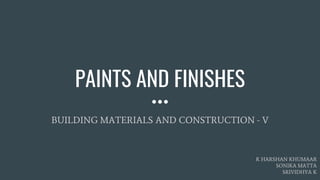 PAINTS AND FINISHES
BUILDING MATERIALS AND CONSTRUCTION - V
K HARSHAN KHUMAAR
SONIKA MATTA
SRIVIDHYA K
 