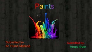 Paints
Submitted by-
Anas khan
Submitted to-
Ar. Huma Matloob
 