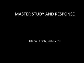 MASTER STUDY AND RESPONSE
Glenn Hirsch, Instructor
 