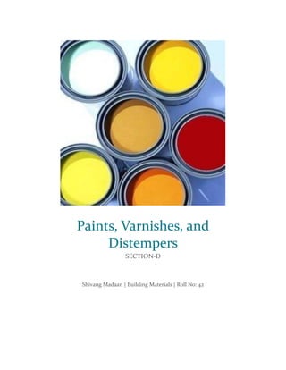 Paints, Varnishes, and
Distempers
SECTION-D
Shivang Madaan | Building Materials | Roll No: 42
 