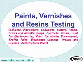 www.entrepreneurindia.co
Paints, Varnishes
and Resins Testing
(Solvents, Plasticizers, Cellulosics, Natural Resins,
Driers...