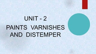UNIT - 2
PAINTS VARNISHES
AND DISTEMPER
 