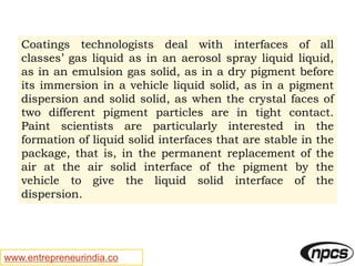 www.entrepreneurindia.co
Coatings technologists deal with interfaces of all
classes’ gas liquid as in an aerosol spray liq...