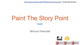 Paint The Story Point
http://tastycupcakes.org/2016/06/paint-the-story-point/ - Слава Москаленко
Митько Николай
 