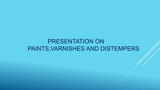 PRESENTATION ON
PAINTS,VARNISHES AND DISTEMPERS
 