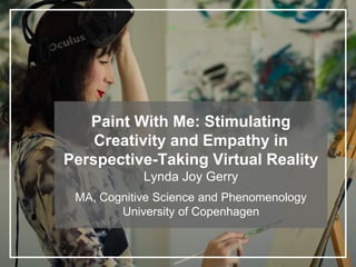 Paint With Me: Stimulating
Creativity and Empathy in
Perspective-Taking Virtual Reality
Lynda Joy Gerry
MA, Cognitive Science and Phenomenology
University of Copenhagen
 