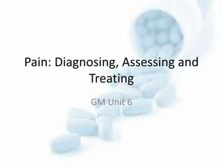 Pain: Diagnosing, Assessing and
Treating
GM Unit 6
 