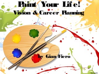 Paint Your Lif e!
Vision & Career Planning
 