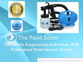 The Paint Zoom
Affordably Empowering Individuals With
   Professional Paint Sprayer Results

                 http://paintzoomsprayer.com
 