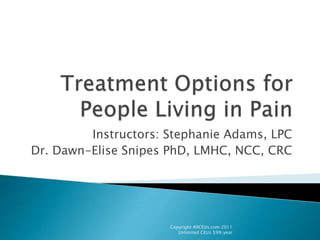 Treatment Options for People Living in Pain Instructors: Stephanie Adams, LPC Dr. Dawn-Elise Snipes PhD, LMHC, NCC, CRC Copyright AllCEUs.com 2011  Unlimited CEUs $99/year  