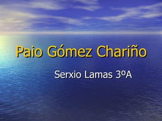 Paio Gómez Chariño
     Serxio Lamas 3ºA
 