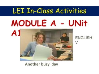 MODULE A - UNit
A1
Another busy day
LEI In-Class Activities
ENGLISH
V
 