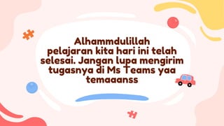 Alhammdulillah
pelajaran kita hari ini telah
selesai. Jangan lupa mengirim
tugasnya di Ms Teams yaa
temaaanss
 