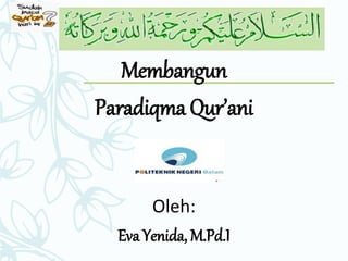 Membangun
Paradiqma Qur’ani
Oleh:
Eva Yenida, M.Pd.I
 