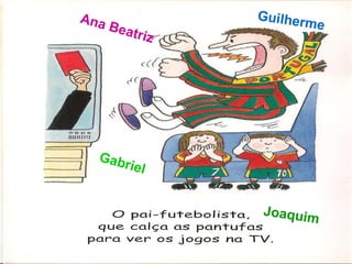 Ana              Guilher
    Be                   me
         atriz




  Gab
     ri e   l


                 Joaquim
 
