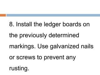 8. Install the ledger boards on
the previously determined
markings. Use galvanized nails
or screws to prevent any
rusting.
 