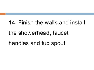 14. Finish the walls and install
the showerhead, faucet
handles and tub spout.
 