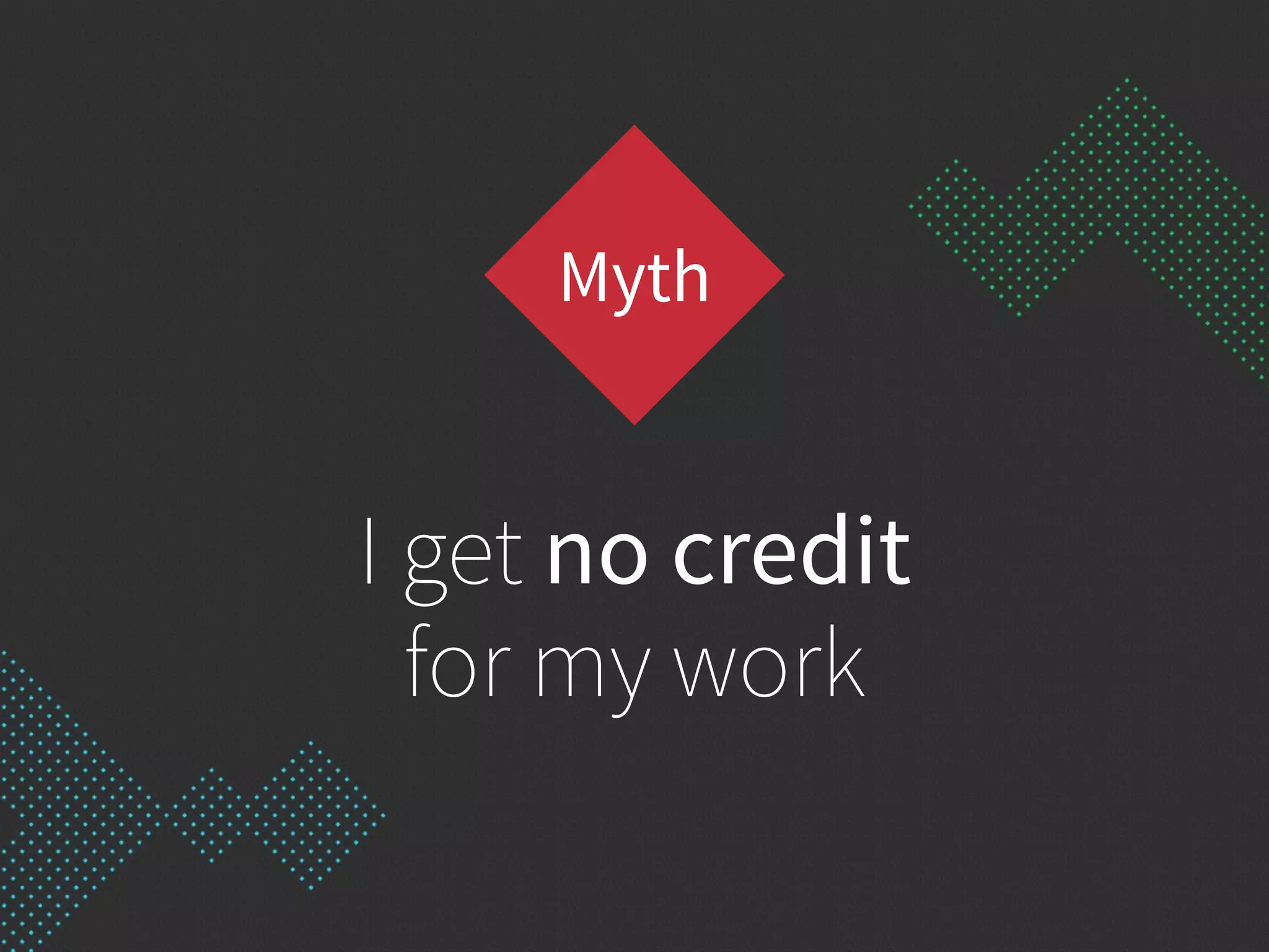 I get no credit
for my work
Myth
