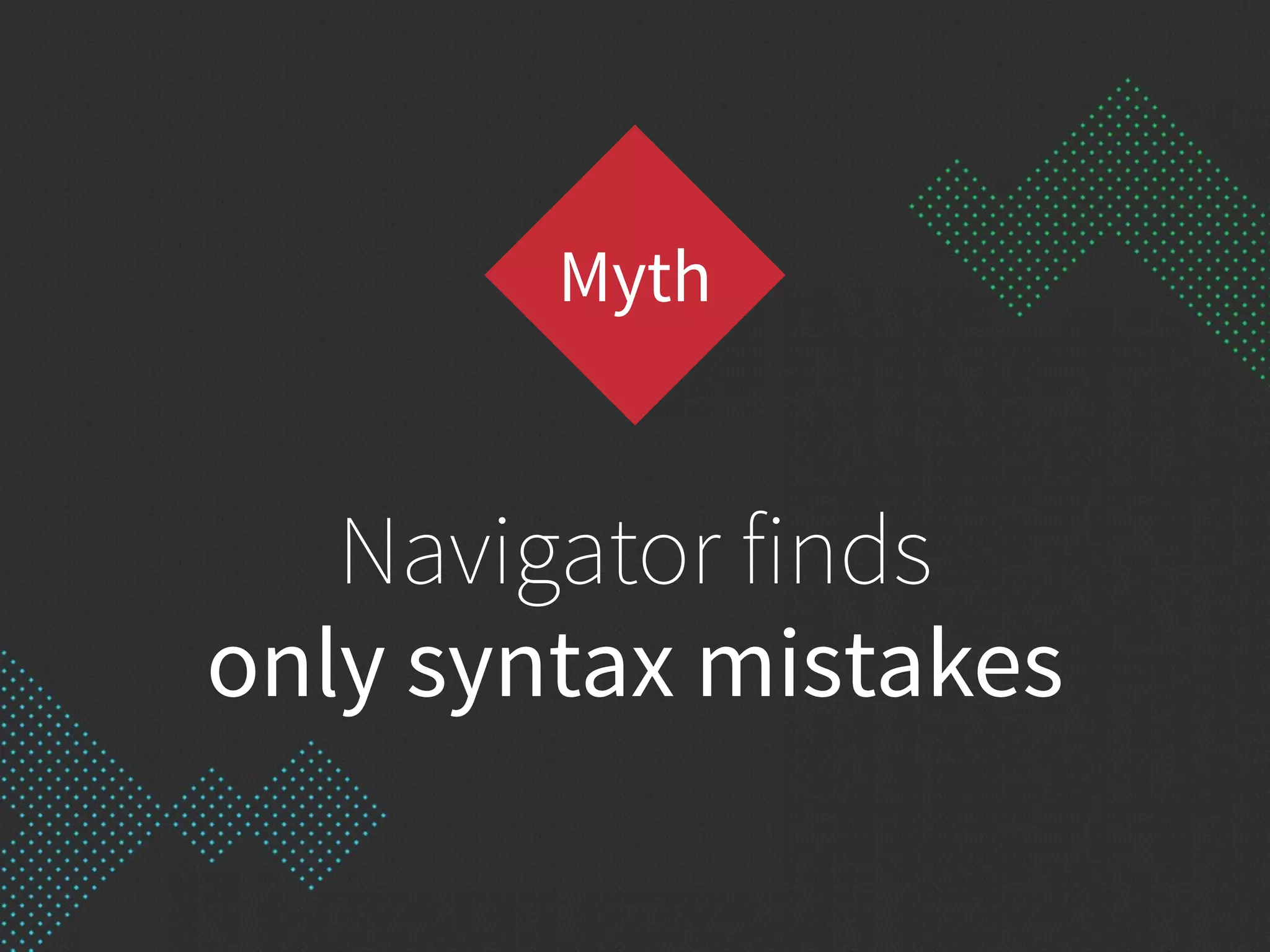 Navigator finds
only syntax mistakes
Myth