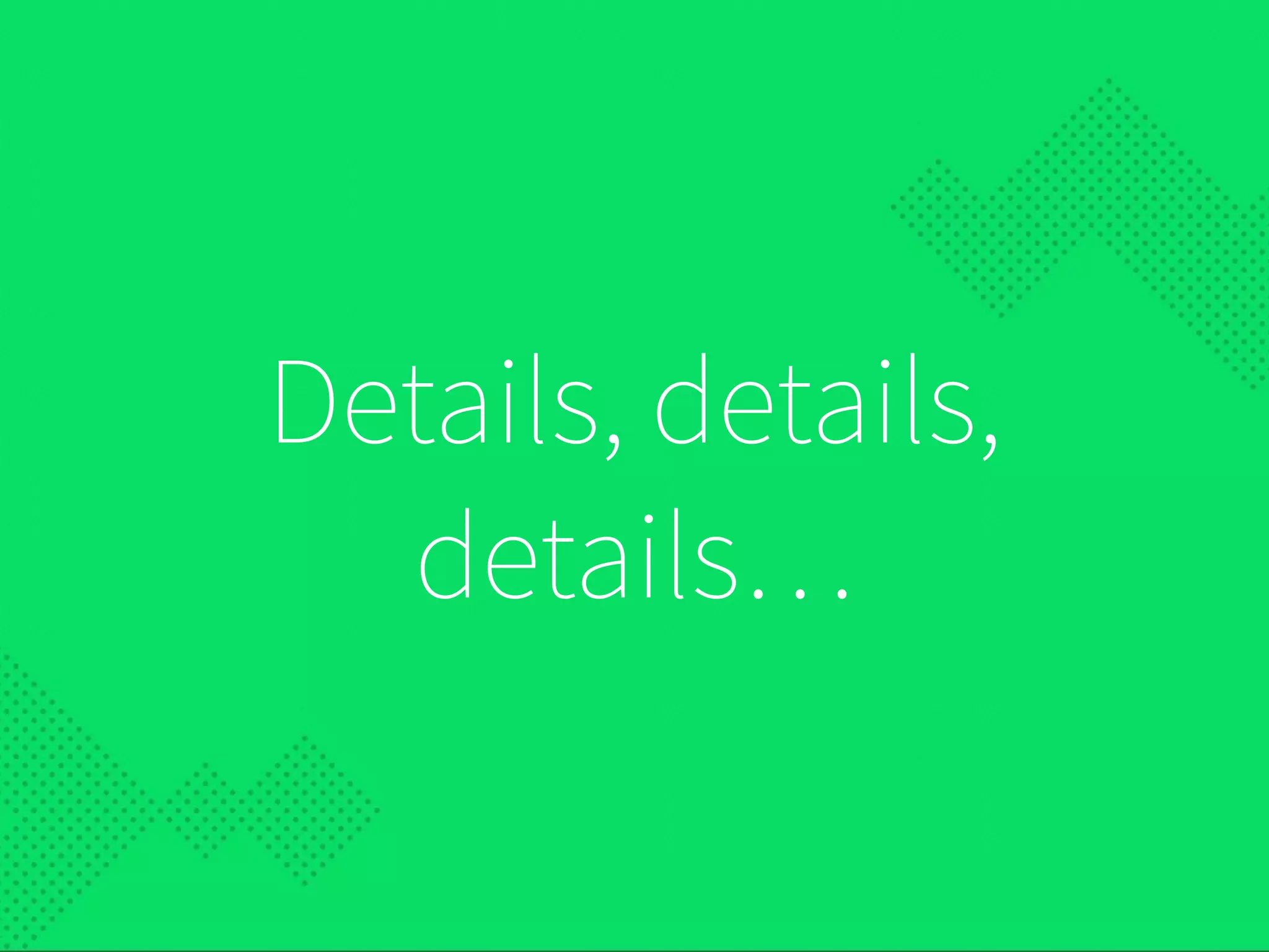 Details, details,
details…