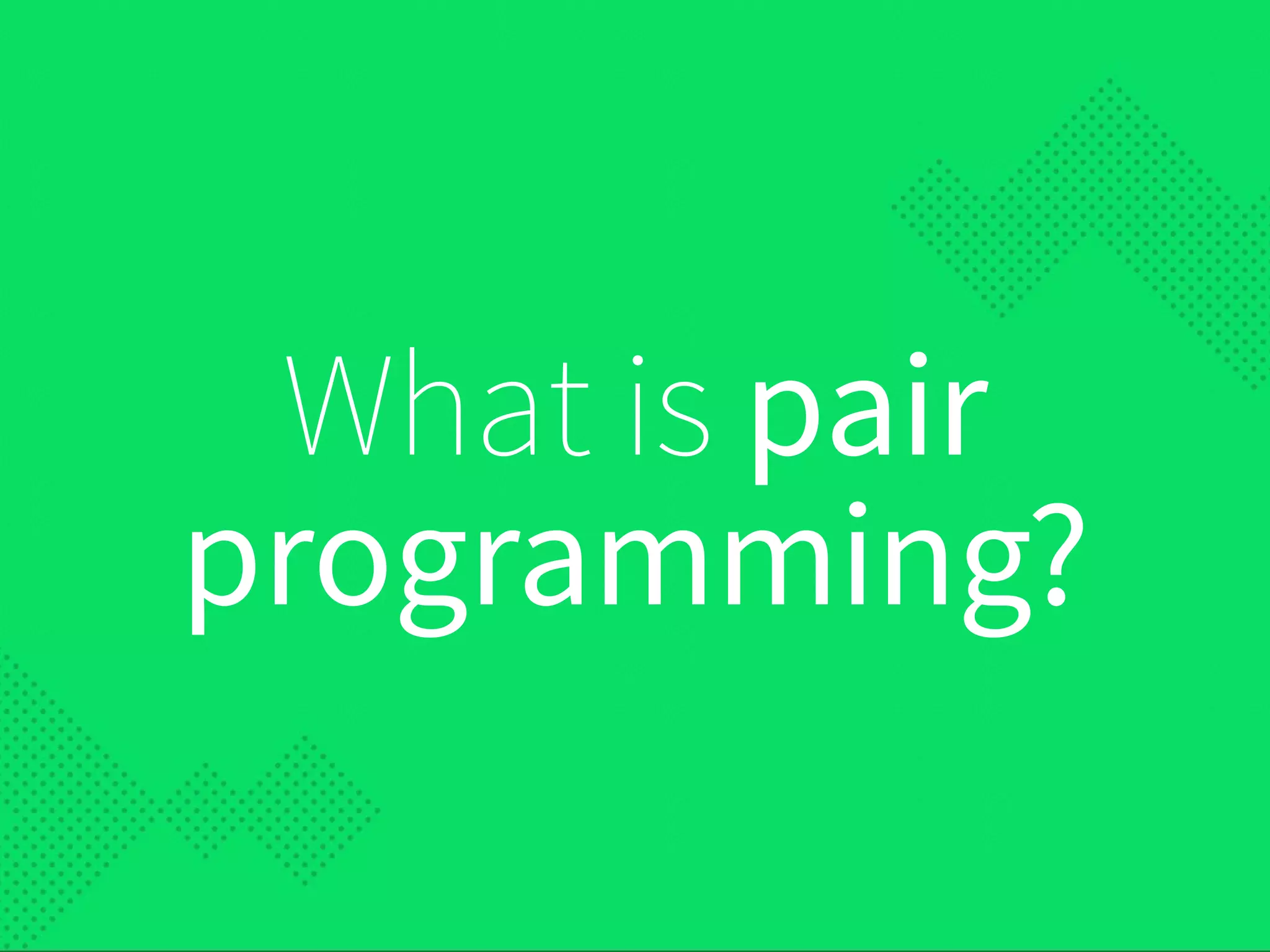 What is pair
programming?