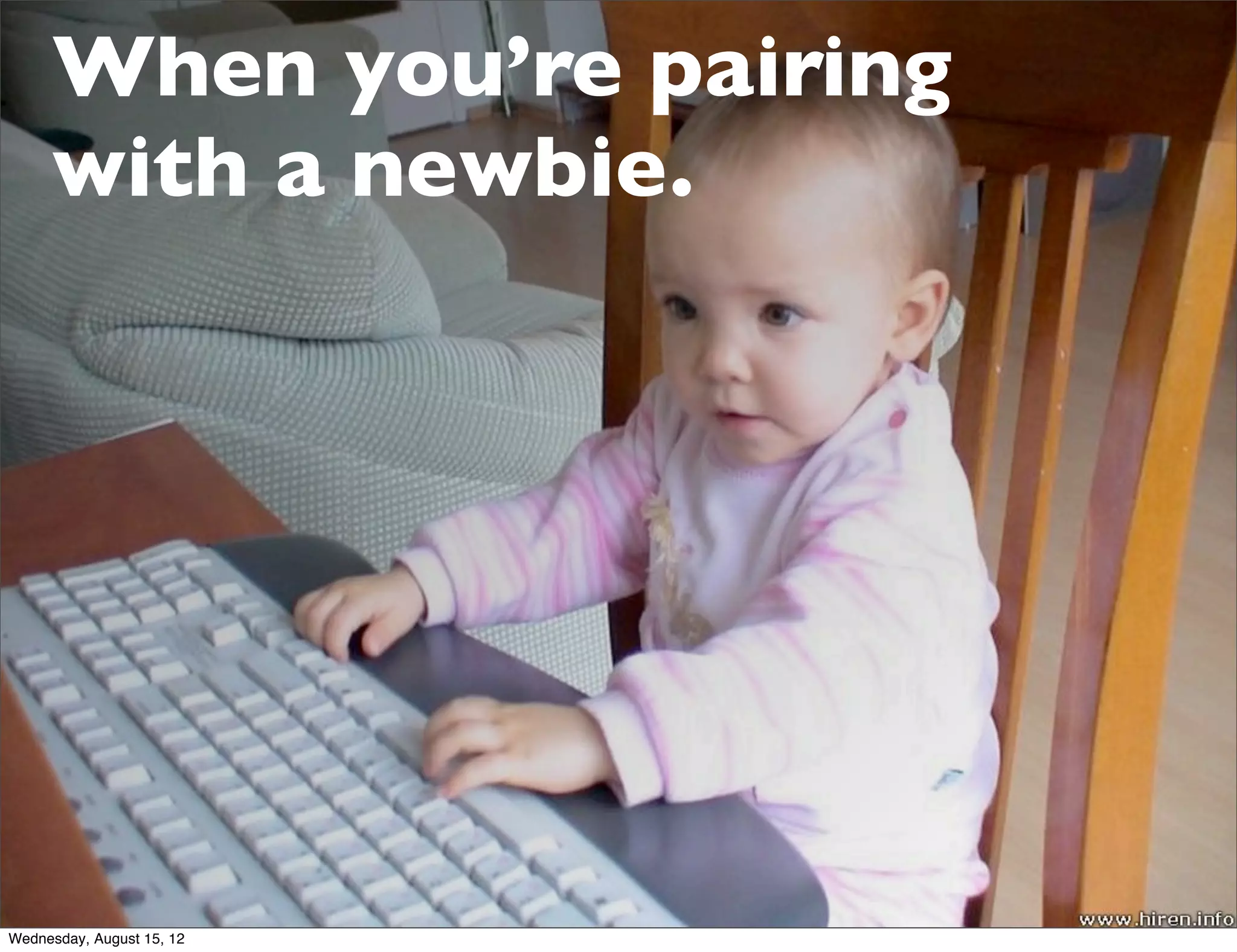 When you’re pairing
     with a newbie.




Wednesday, August 15, 12
 