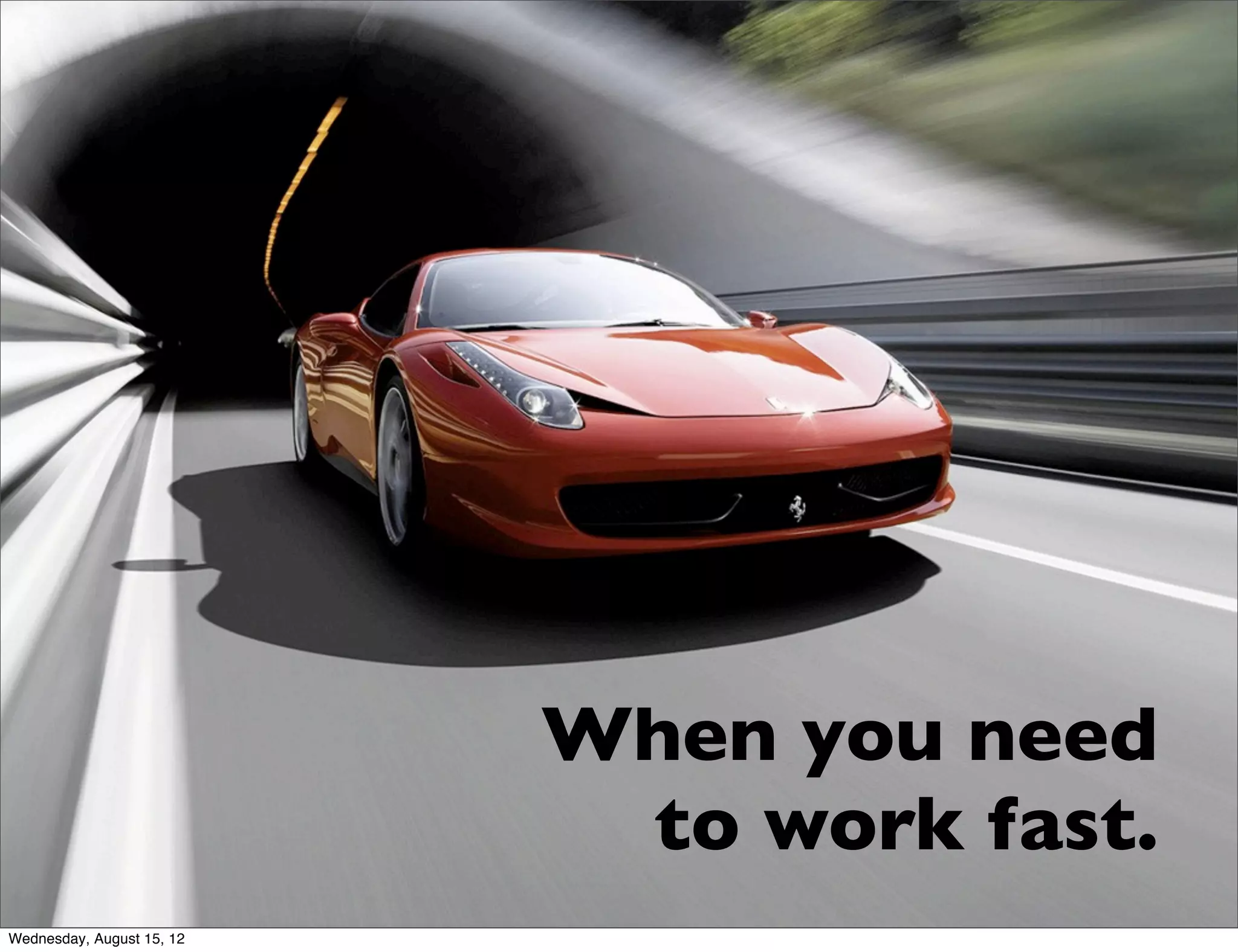 When you need
                            to work fast.
Wednesday, August 15, 12
 