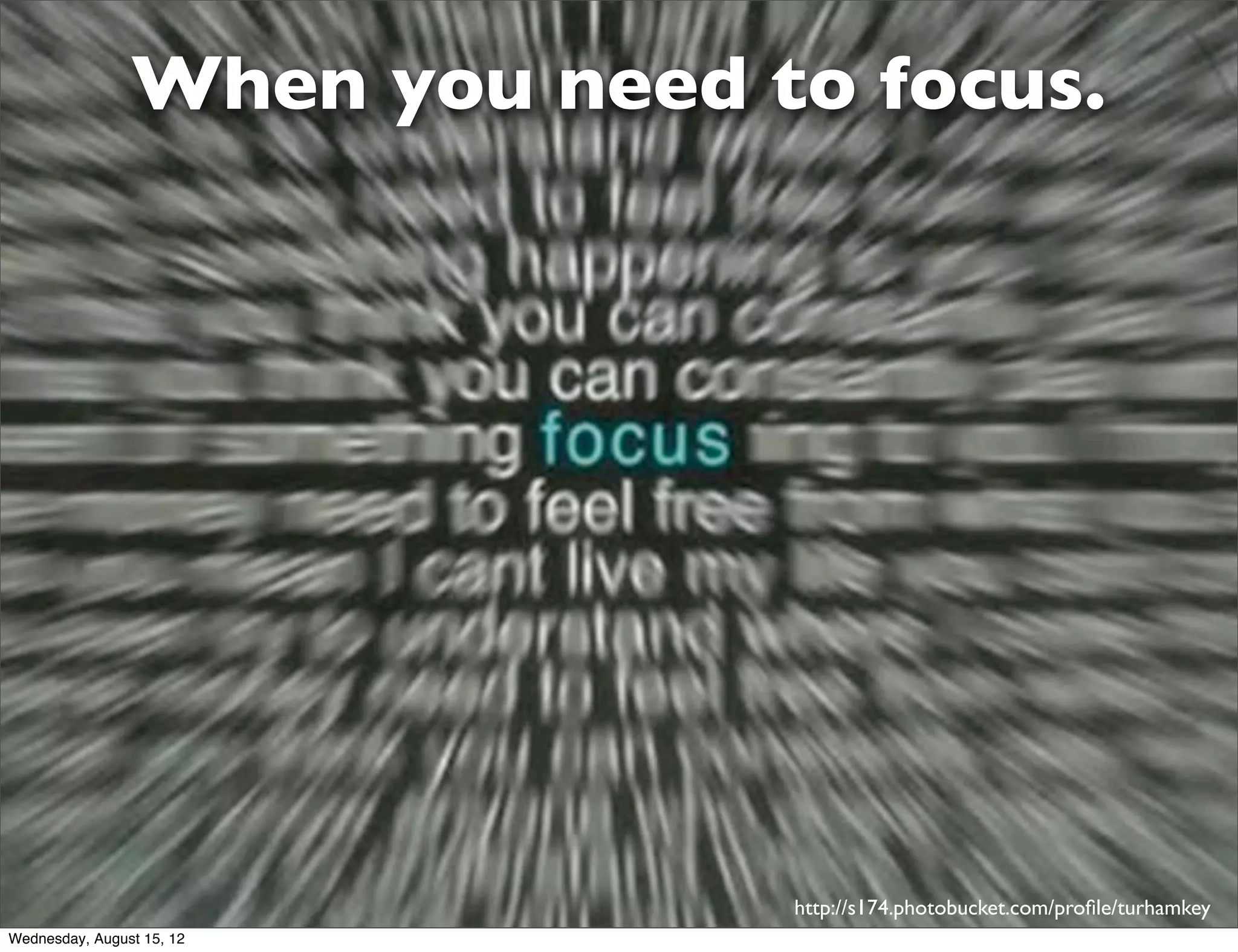When you need to focus.




                               http://s174.photobucket.com/proﬁle/turhamkey
Wednesday, August 15, 12
 