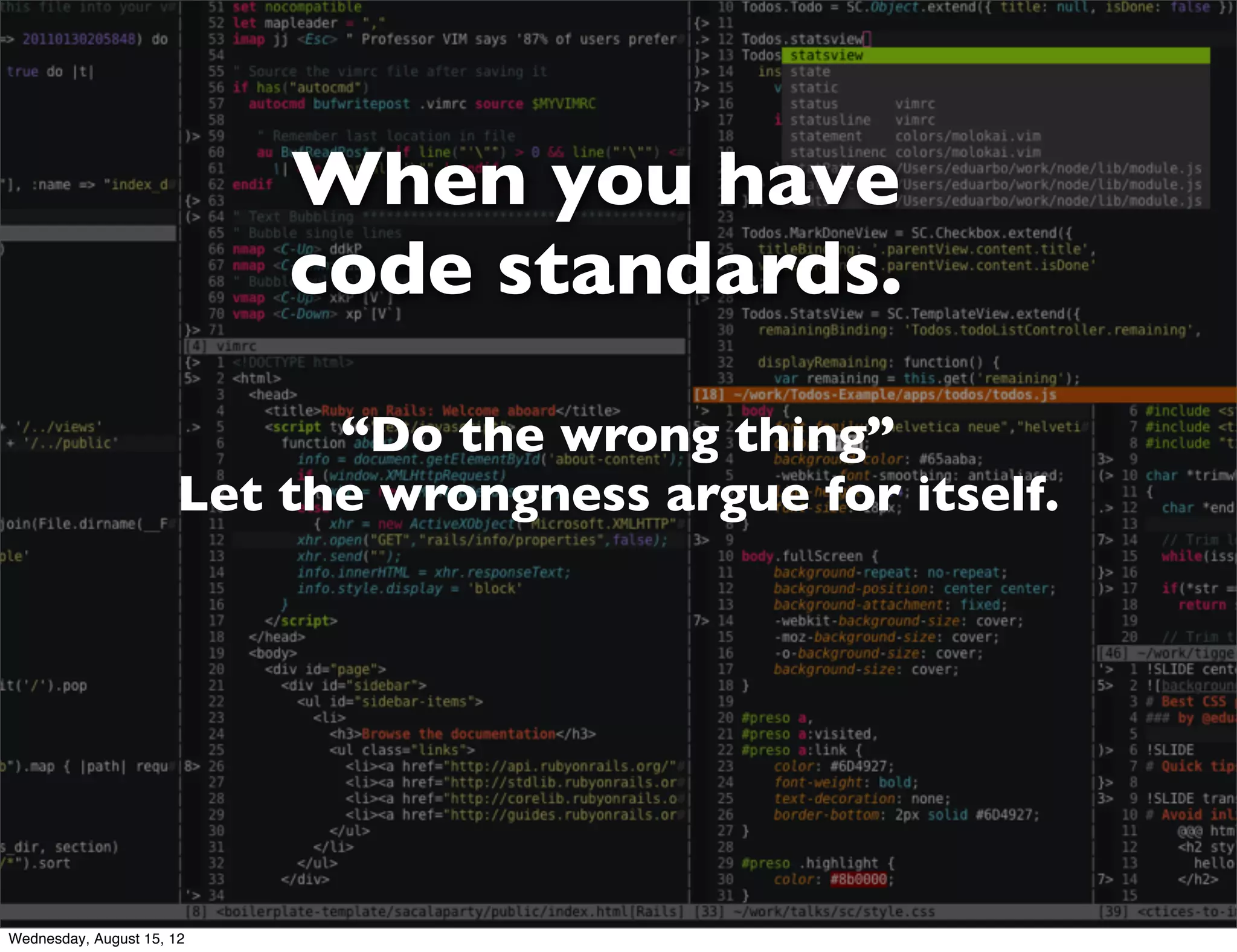 When you have
                           code standards.

                            “Do the wrong thing”
                      Let the wrongness argue for itself.




Wednesday, August 15, 12
 