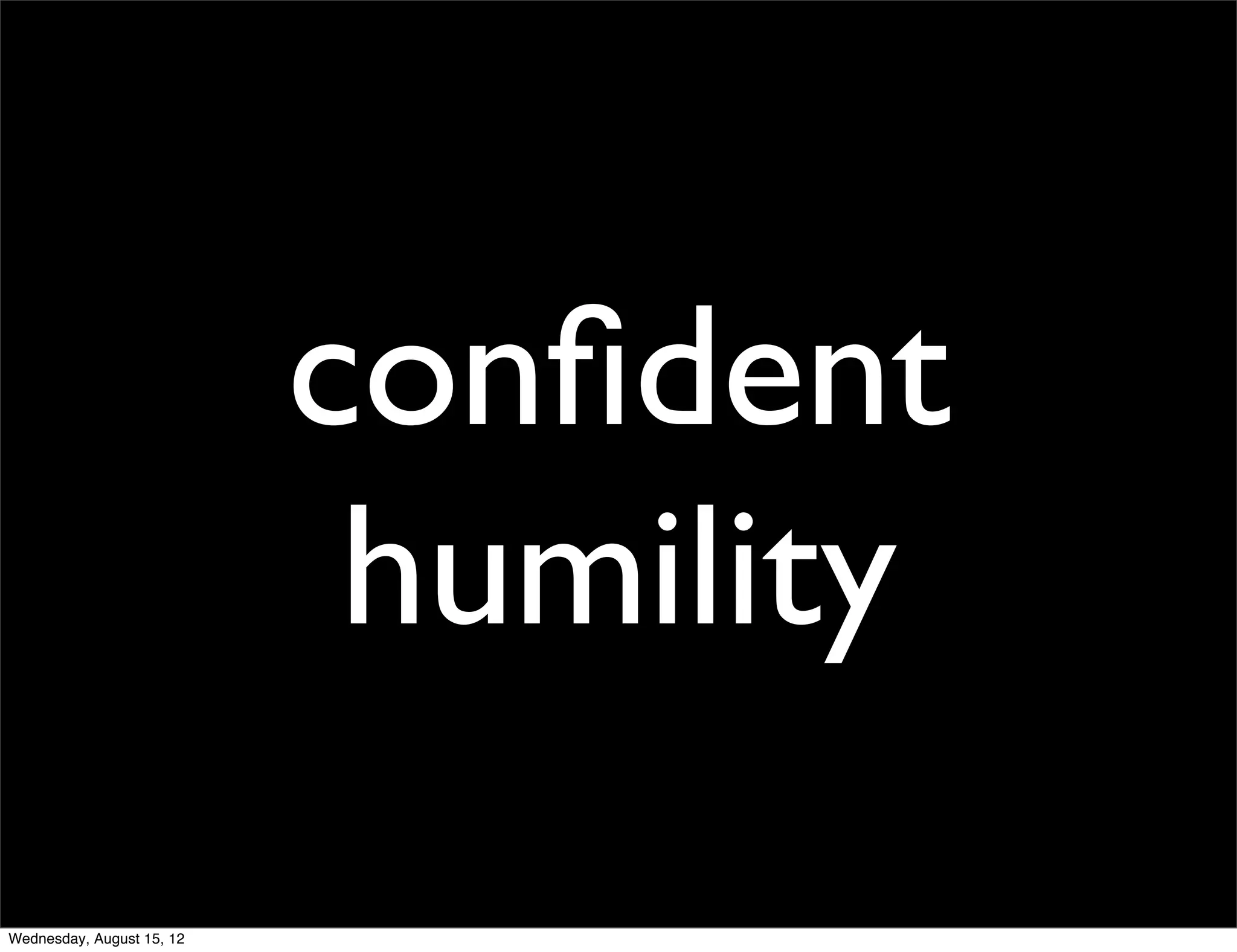 conﬁdent
                            humility
Wednesday, August 15, 12
 