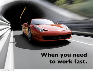 When you need
                            to work fast.
Wednesday, August 15, 12
 