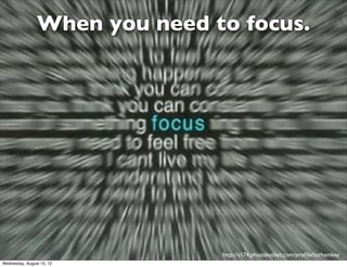 When you need to focus.




                               http://s174.photobucket.com/proﬁle/turhamkey
Wednesday, August 15, 12
 