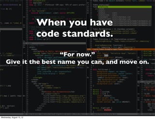 When you have
                           code standards.

                       “For now.”
     Give it the best name you can, and move on.




Wednesday, August 15, 12
 