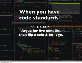 When you have
                           code standards.
                                 “Flip a coin”
                            Argue for ﬁve minutes,
                           then ﬂip a coin & let it go.




Wednesday, August 15, 12
 