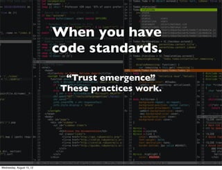 When you have
                           code standards.

                             “Trust emergence”
                            These practices work.




Wednesday, August 15, 12
 