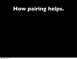 How pairing helps.




Wednesday, August 15, 12
 