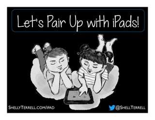 SHELLYTERRELL.COM/IPAD @SHELLTERRELL
Let’s Pair Up with iPads!
 